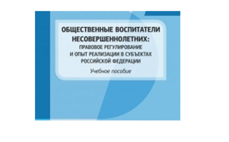 Общественные воспитатели несовершеннолетних: правовое регулирование и опыт реализации в субъектах Российской Федерации. Общественные воспитатели несовершеннолетних: правовое регулирование и опыт реализации в субъектах Российской Федерации.